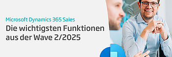 Microsoft Dynamics 365 Sales: Die wichtigsten Funktionen aus der Wave 2/2025